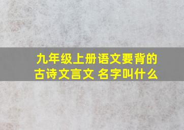 九年级上册语文要背的古诗文言文 名字叫什么